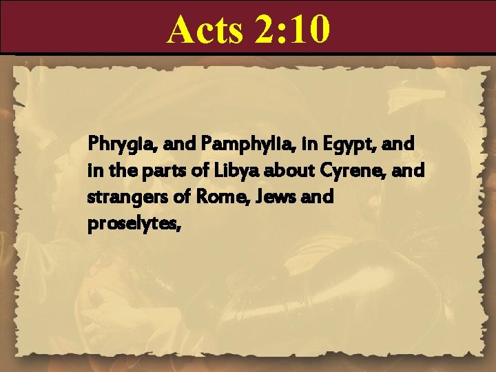 Acts 2: 10 Phrygia, and Pamphylia, in Egypt, and in the parts of Libya