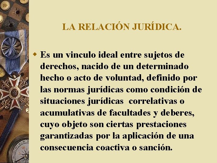 LA RELACIÓN JURÍDICA. w Es un vinculo ideal entre sujetos de derechos, nacido de