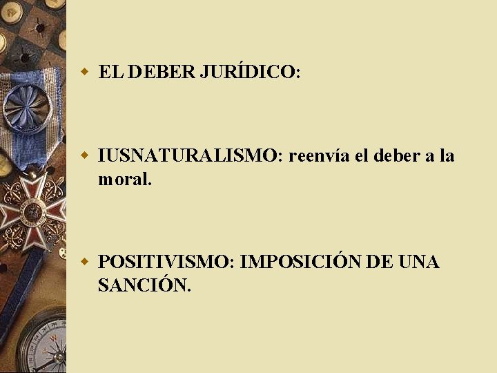 w EL DEBER JURÍDICO: w IUSNATURALISMO: reenvía el deber a la moral. w POSITIVISMO: