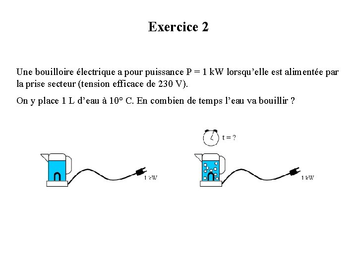 Exercice 2 Une bouilloire électrique a pour puissance P = 1 k. W lorsqu’elle