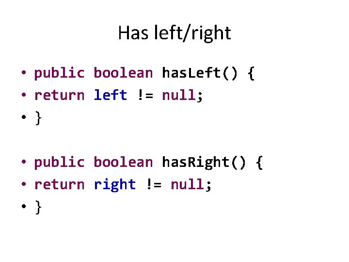 Has left/right • public boolean has. Left() { • return left != null; •