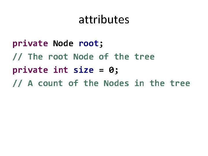 attributes private Node root; // The root Node of the tree private int size