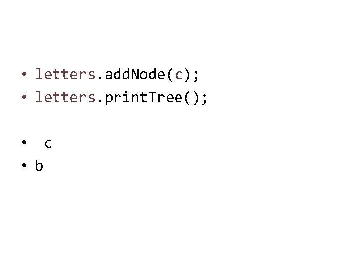  • letters. add. Node(c); • letters. print. Tree(); • c • b 