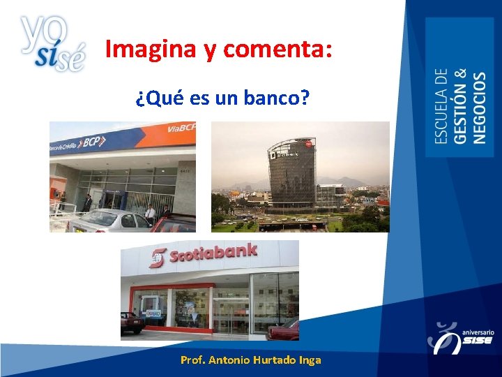 Imagina y comenta: ¿Qué es un banco? Prof. Antonio Hurtado Inga 