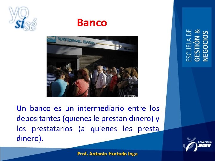 Banco Un banco es un intermediario entre los depositantes (quienes le prestan dinero) y