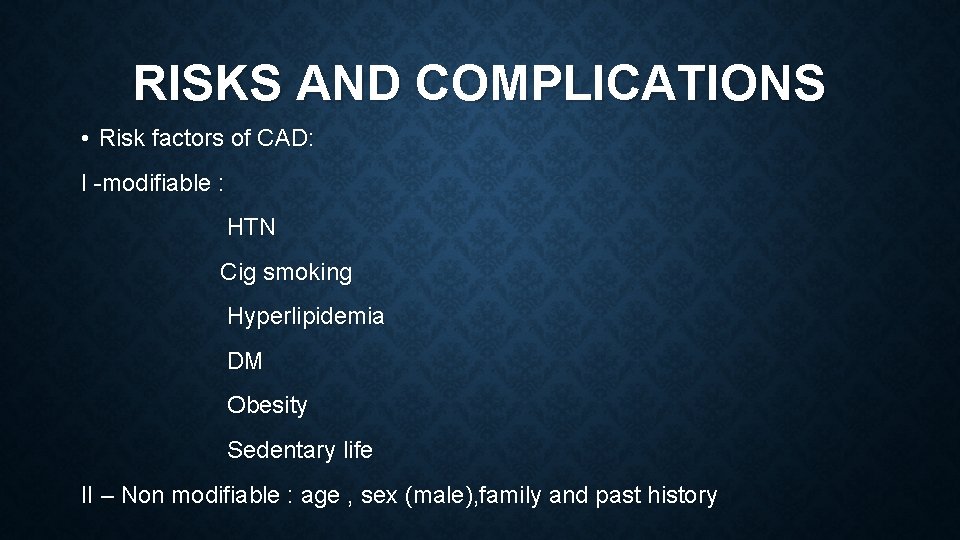 RISKS AND COMPLICATIONS • Risk factors of CAD: I -modifiable : HTN Cig smoking