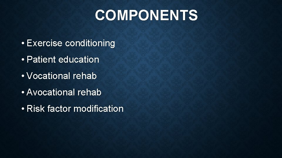 COMPONENTS • Exercise conditioning • Patient education • Vocational rehab • Avocational rehab •