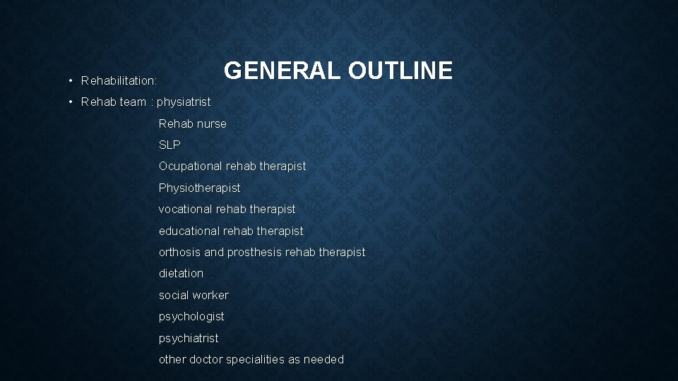 GENERAL OUTLINE • Rehabilitation: • Rehab team : physiatrist Rehab nurse SLP Ocupational rehab