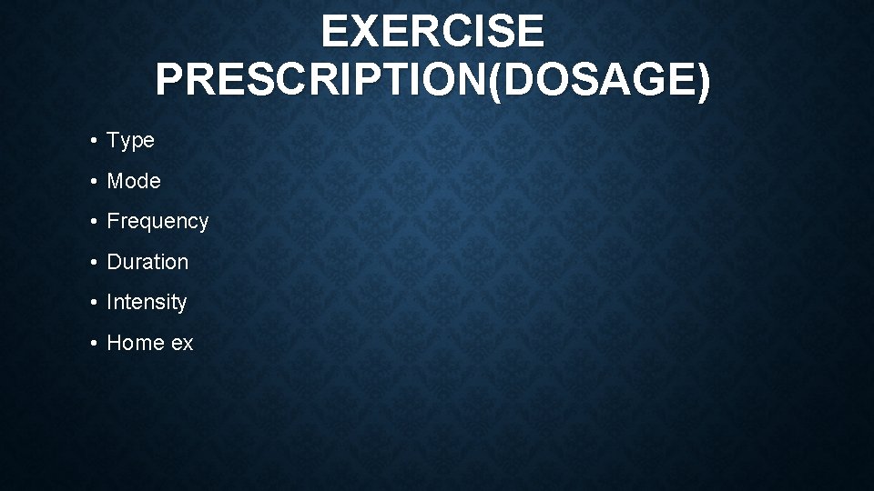 EXERCISE PRESCRIPTION(DOSAGE) • Type • Mode • Frequency • Duration • Intensity • Home
