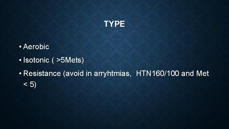 TYPE • Aerobic • Isotonic ( >5 Mets) • Resistance (avoid in arryhtmias, HTN