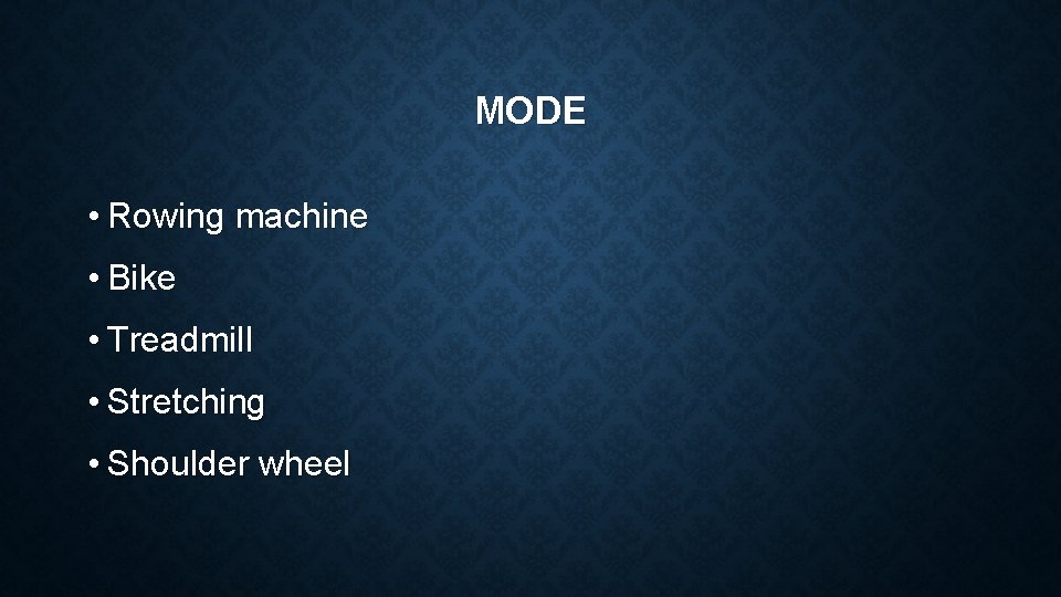 MODE • Rowing machine • Bike • Treadmill • Stretching • Shoulder wheel 