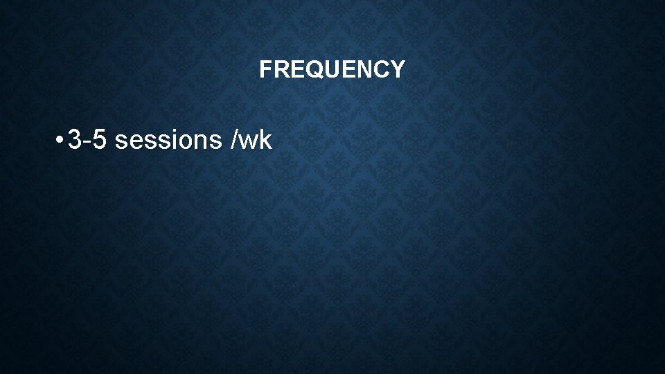 FREQUENCY • 3 -5 sessions /wk 