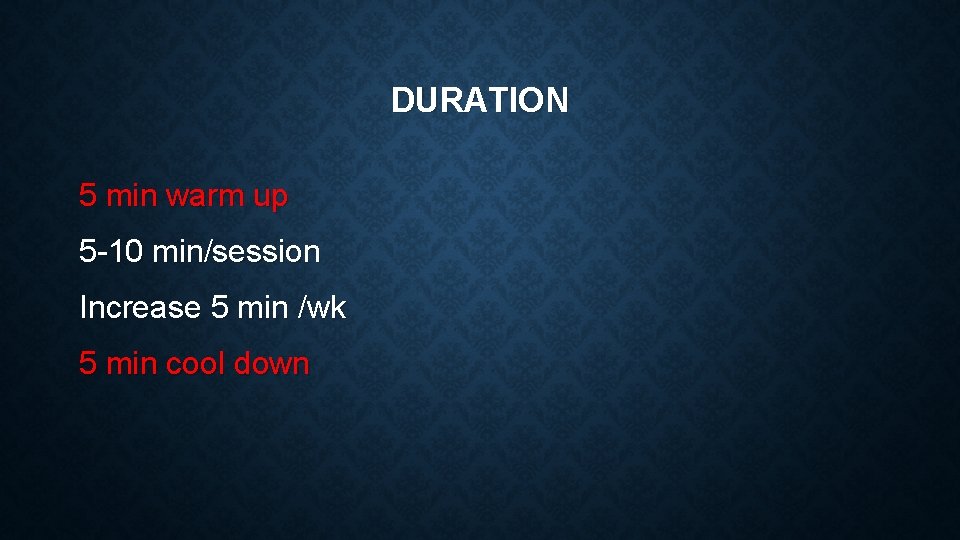 DURATION 5 min warm up 5 -10 min/session Increase 5 min /wk 5 min
