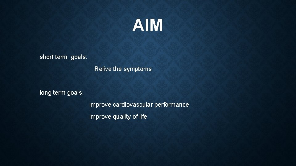 AIM short term goals: Relive the symptoms long term goals: improve cardiovascular performance improve