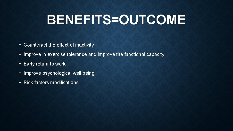 BENEFITS=OUTCOME • Counteract the effect of inactivity • Improve in exercise tolerance and improve