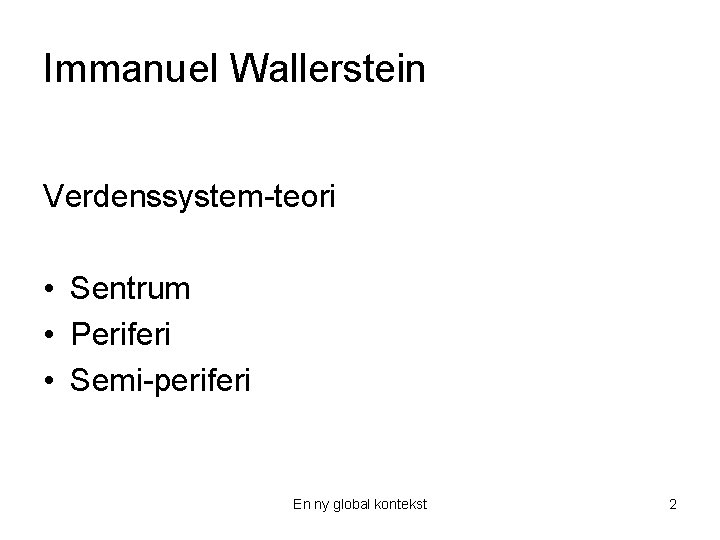 Immanuel Wallerstein Verdenssystem-teori • Sentrum • Periferi • Semi-periferi En ny global kontekst 2