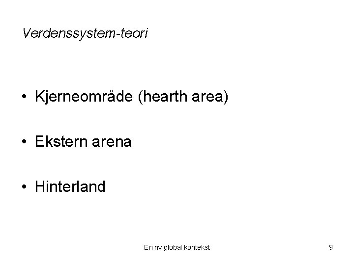 Verdenssystem-teori • Kjerneområde (hearth area) • Ekstern arena • Hinterland En ny global kontekst