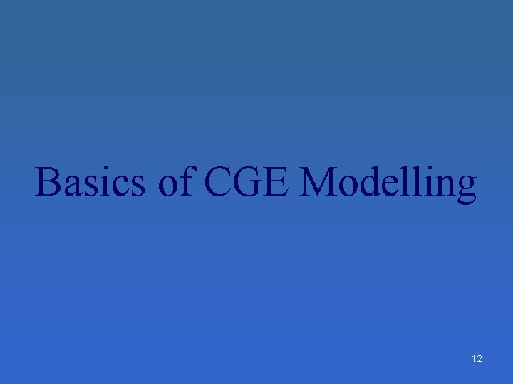 Basics of CGE Modelling 12 Basics of CGE Modelling 12