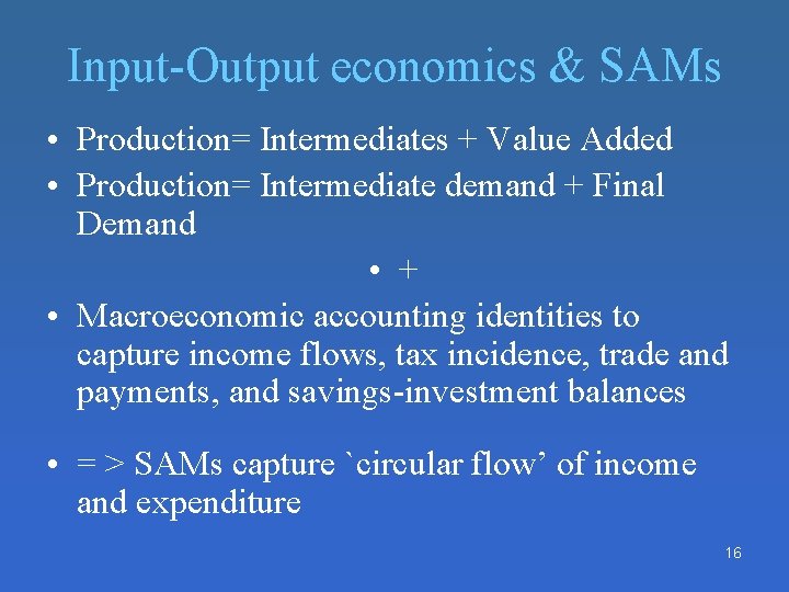 Input-Output economics & SAMs • Production= Intermediates + Value Added • Production= Intermediate demand Input-Output economics & SAMs • Production= Intermediates + Value Added • Production= Intermediate demand