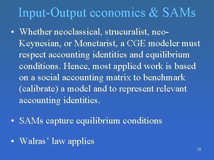 Input-Output economics & SAMs • Whether neoclassical, strucuralist, neo. Keynesian, or Monetarist, a CGE Input-Output economics & SAMs • Whether neoclassical, strucuralist, neo. Keynesian, or Monetarist, a CGE