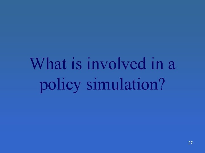What is involved in a policy simulation? 27 What is involved in a policy simulation? 27