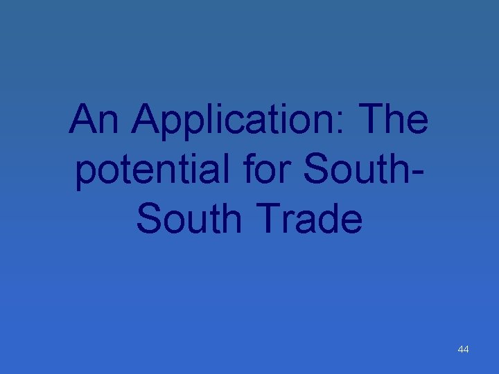 An Application: The potential for South Trade 44 An Application: The potential for South Trade 44