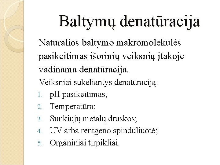  Baltymų denatūracija Natūralios baltymo makromolekulės pasikeitimas išorinių veiksnių įtakoje vadinama denatūracija. Veiksniai sukeliantys