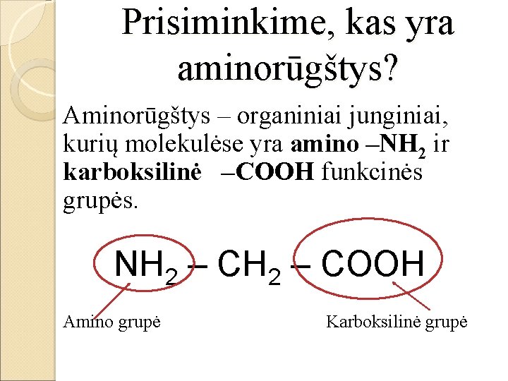 Prisiminkime, kas yra aminorūgštys? Aminorūgštys – organiniai junginiai, kurių molekulėse yra amino –NH 2