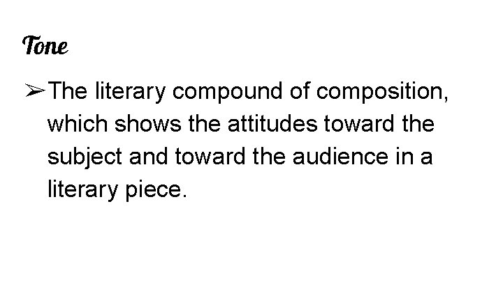 Tone ➢The literary compound of composition, which shows the attitudes toward the subject and