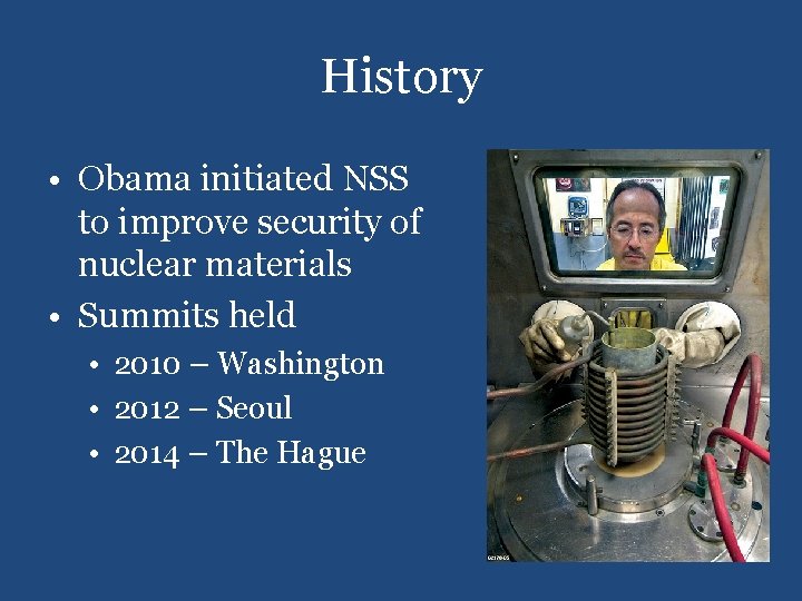 History • Obama initiated NSS to improve security of nuclear materials • Summits held