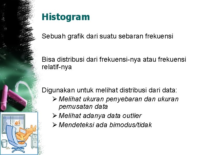 Histogram Sebuah grafik dari suatu sebaran frekuensi Bisa distribusi dari frekuensi-nya atau frekuensi relatif-nya