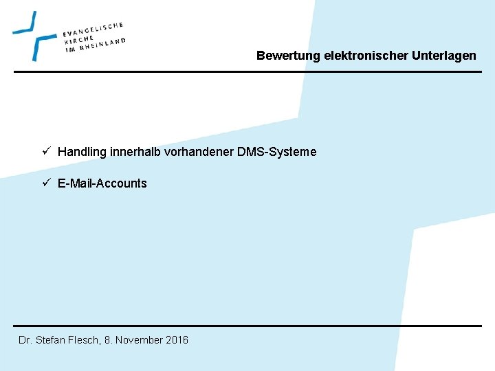 Bewertung elektronischer Unterlagen ü Handling innerhalb vorhandener DMS-Systeme ü E-Mail-Accounts Dr. Stefan Flesch, 8.