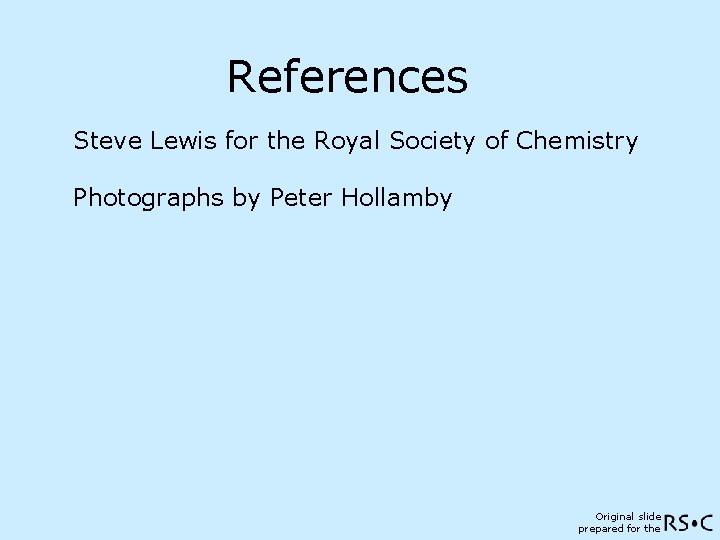 References Steve Lewis for the Royal Society of Chemistry Photographs by Peter Hollamby Original