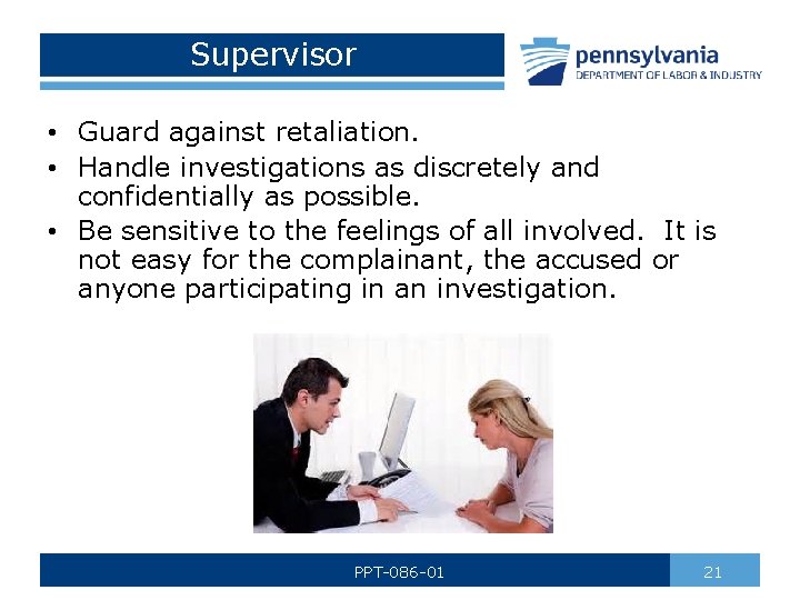 Supervisor • Guard against retaliation. • Handle investigations as discretely and confidentially as possible.