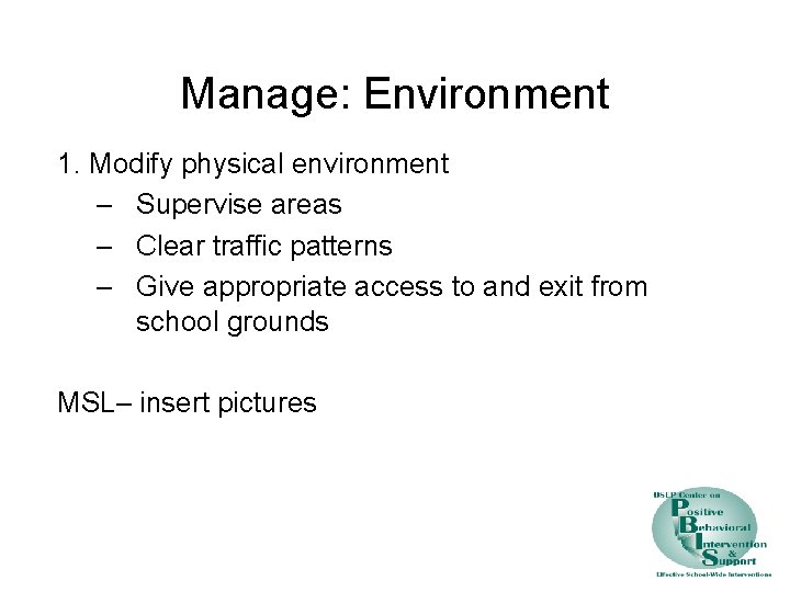 Manage: Environment 1. Modify physical environment – Supervise areas – Clear traffic patterns –