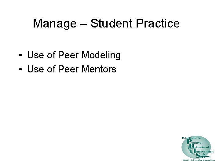 Manage – Student Practice • Use of Peer Modeling • Use of Peer Mentors