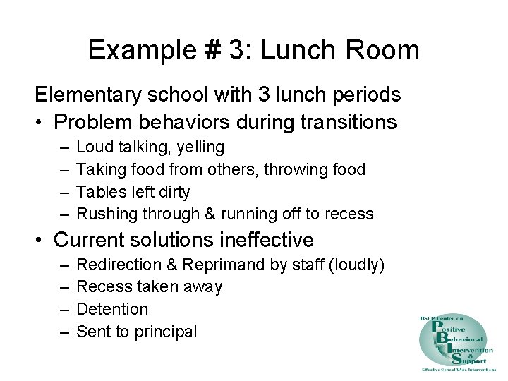 Example # 3: Lunch Room Elementary school with 3 lunch periods • Problem behaviors