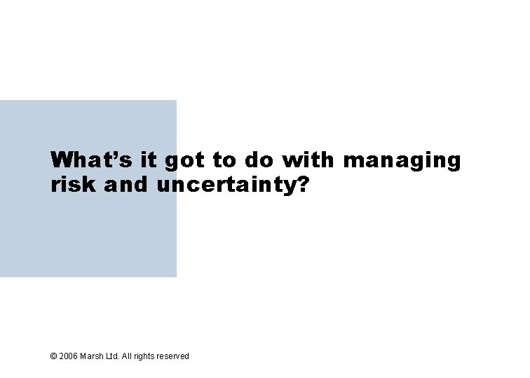 What’s it got to do with managing risk and uncertainty? © 2006 Marsh Ltd.