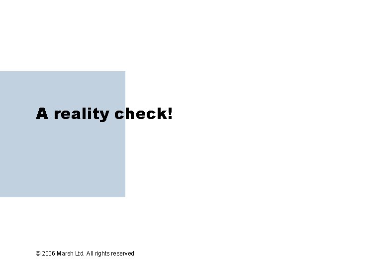 A reality check! © 2006 Marsh Ltd. All rights reserved 