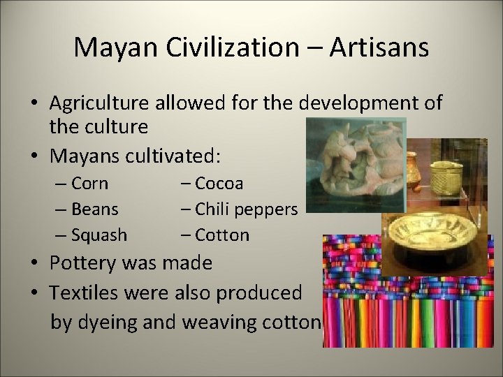 Mayan Civilization – Artisans • Agriculture allowed for the development of the culture •