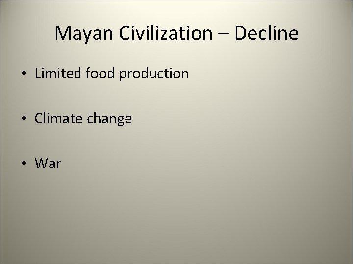 Mayan Civilization – Decline • Limited food production • Climate change • War 