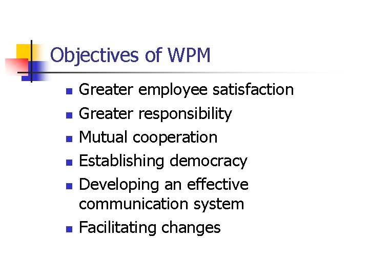 Objectives of WPM n n n Greater employee satisfaction Greater responsibility Mutual cooperation Establishing