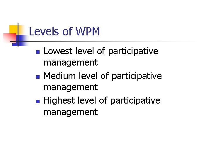 Levels of WPM n n n Lowest level of participative management Medium level of