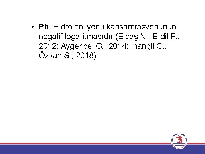  • Ph: Hidrojen iyonu kansantrasyonunun negatif logaritmasıdır (Elbaş N. , Erdil F. ,