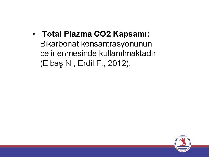  • Total Plazma CO 2 Kapsamı: Bikarbonat konsantrasyonunun belirlenmesinde kullanılmaktadır (Elbaş N. ,