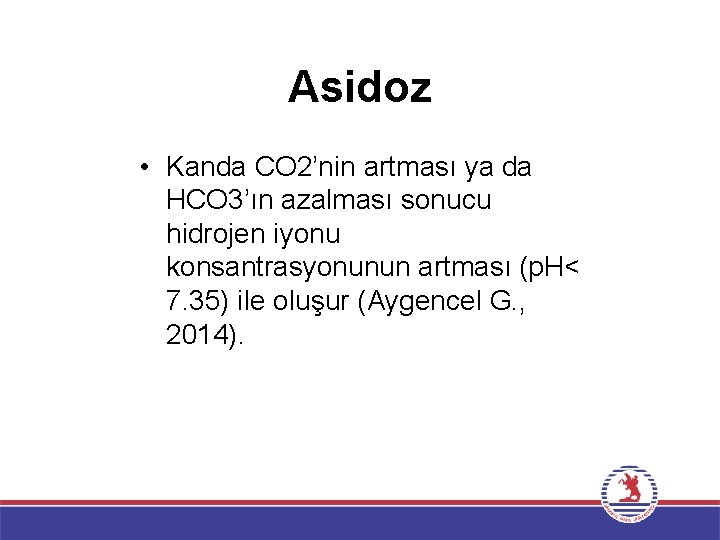 Asidoz • Kanda CO 2’nin artması ya da HCO 3’ın azalması sonucu hidrojen iyonu