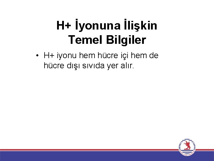 H+ İyonuna İlişkin Temel Bilgiler • H+ iyonu hem hücre içi hem de hücre