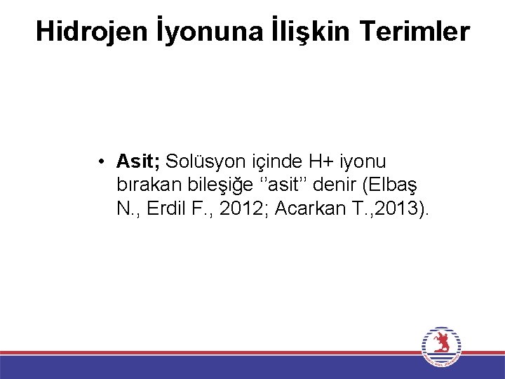 Hidrojen İyonuna İlişkin Terimler • Asit; Solüsyon içinde H+ iyonu bırakan bileşiğe ‘’asit’’ denir