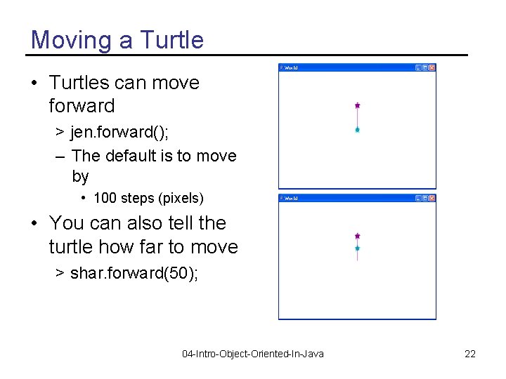 Moving a Turtle • Turtles can move forward > jen. forward(); – The default