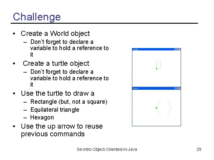 Challenge • Create a World object – Don’t forget to declare a variable to